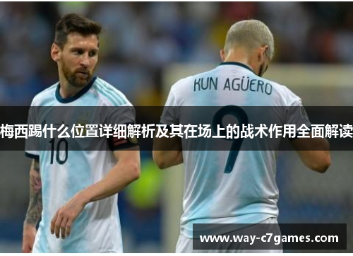 梅西踢什么位置详细解析及其在场上的战术作用全面解读 梅西踢什么位置详细解析及其在场上的战术作用全面解读