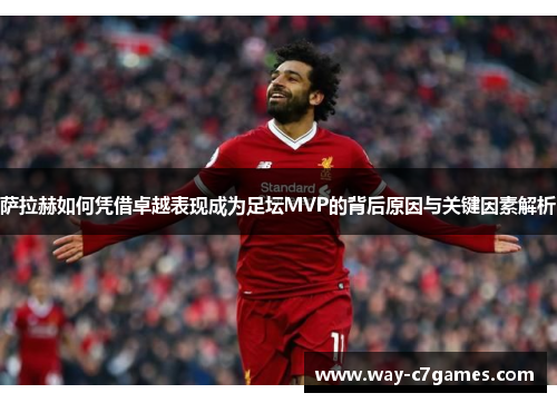 萨拉赫如何凭借卓越表现成为足坛MVP的背后原因与关键因素解析