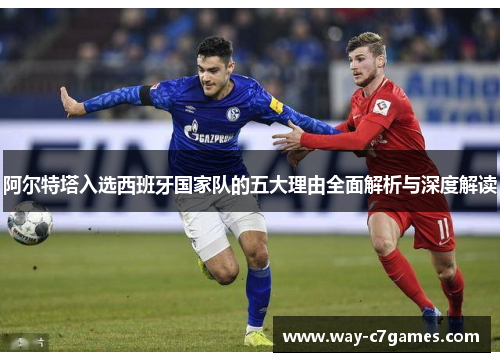 阿尔特塔入选西班牙国家队的五大理由全面解析与深度解读 阿尔特塔入选西班牙国家队的五大理由全面解析与深度解读