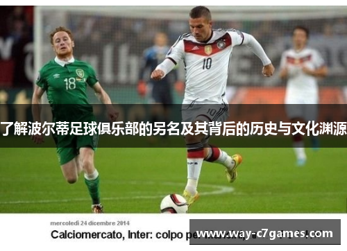 了解波尔蒂足球俱乐部的另名及其背后的历史与文化渊源 了解波尔蒂足球俱乐部的另名及其背后的历史与文化渊源