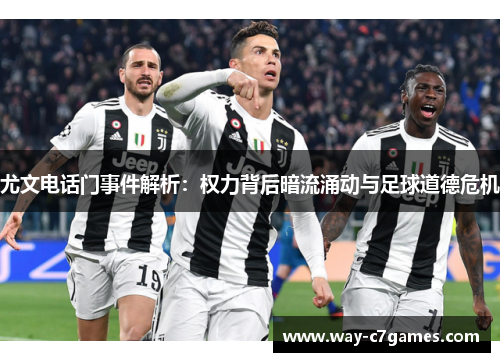 尤文电话门事件解析：权力背后暗流涌动与足球道德危机