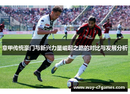 意甲传统豪门与新兴力量崛起之路的对比与发展分析