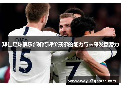 拜仁足球俱乐部如何评价戴尔的能力与未来发展潜力