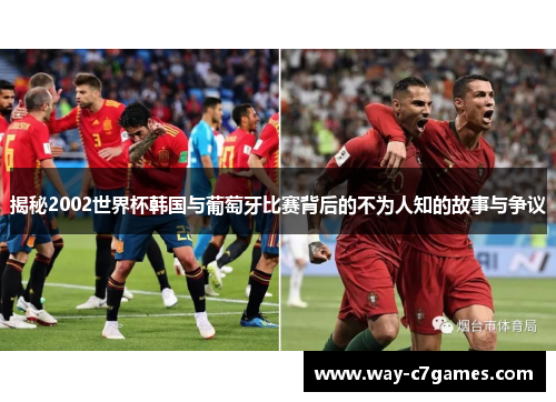 揭秘2002世界杯韩国与葡萄牙比赛背后的不为人知的故事与争议 揭秘2002世界杯韩国与葡萄牙比赛背后的不为人知的故事与争议