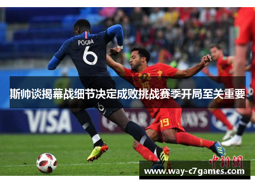 斯帅谈揭幕战细节决定成败挑战赛季开局至关重要