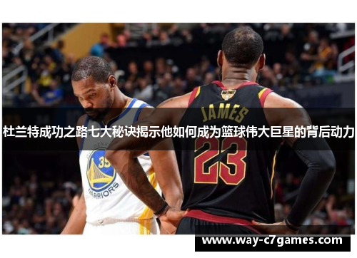 杜兰特成功之路七大秘诀揭示他如何成为篮球伟大巨星的背后动力