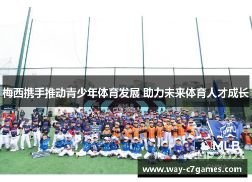 梅西携手推动青少年体育发展 助力未来体育人才成长 梅西携手推动青少年体育发展 助力未来体育人才成长