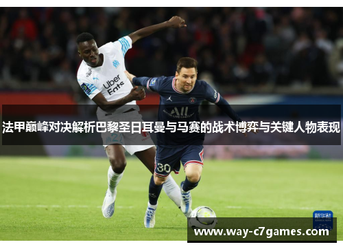 法甲巅峰对决解析巴黎圣日耳曼与马赛的战术博弈与关键人物表现 法甲巅峰对决解析巴黎圣日耳曼与马赛的战术博弈与关键人物表现