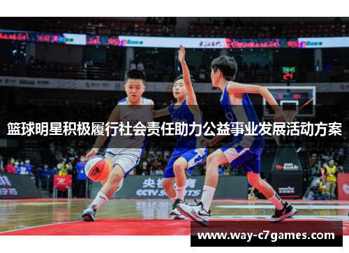 篮球明星积极履行社会责任助力公益事业发展活动方案 篮球明星积极履行社会责任助力公益事业发展活动方案