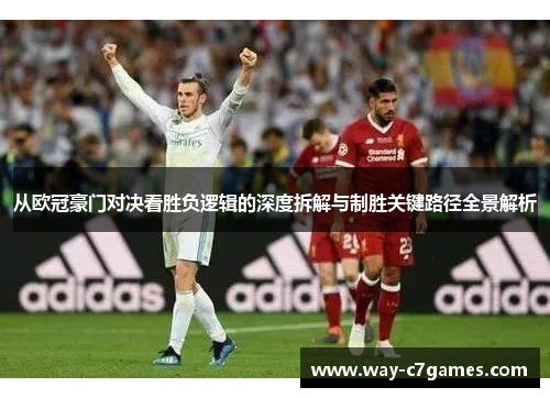 从欧冠豪门对决看胜负逻辑的深度拆解与制胜关键路径全景解析