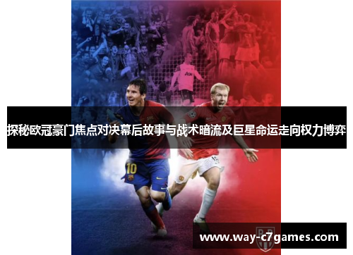 探秘欧冠豪门焦点对决幕后故事与战术暗流及巨星命运走向权力博弈 探秘欧冠豪门焦点对决幕后故事与战术暗流及巨星命运走向权力博弈
