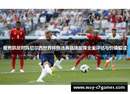 聚焦凯恩对阵切尔西世界杯预选赛临场发挥全面评估与价值解读