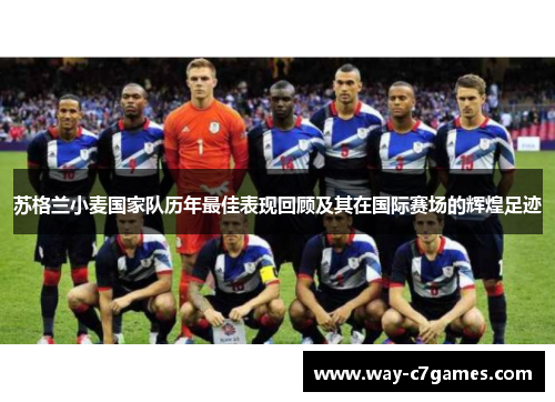 苏格兰小麦国家队历年最佳表现回顾及其在国际赛场的辉煌足迹 苏格兰小麦国家队历年最佳表现回顾及其在国际赛场的辉煌足迹