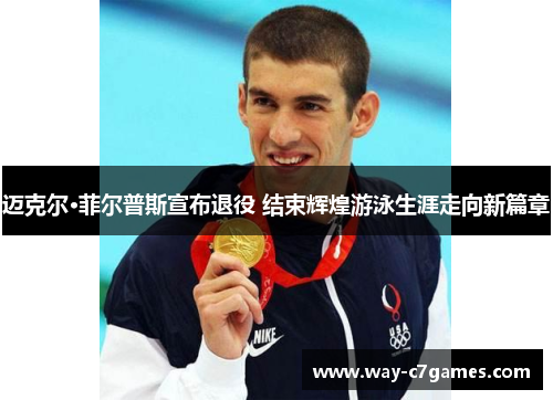 迈克尔·菲尔普斯宣布退役 结束辉煌游泳生涯走向新篇章