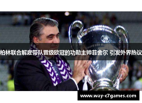 柏林联合解雇带队晋级欧冠的功勋主帅菲舍尔 引发外界热议