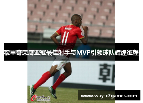 穆里奇荣膺亚冠最佳射手与MVP引领球队辉煌征程