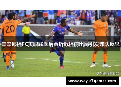 辛辛那提FC美职联季后赛折戟提前出局引发球队反思