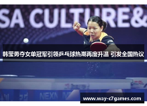 韩莹勇夺女单冠军引领乒乓球热潮再度升温 引发全国热议